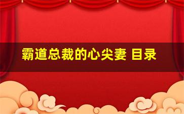 霸道总裁的心尖妻 目录